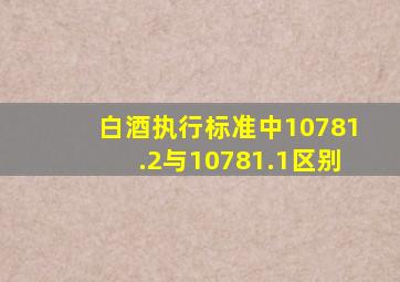 白酒执行标准中10781.2与10781.1区别