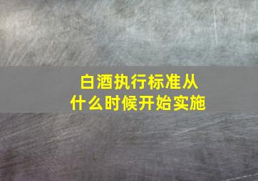 白酒执行标准从什么时候开始实施