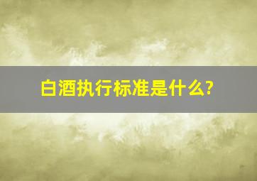 白酒执行标准是什么?