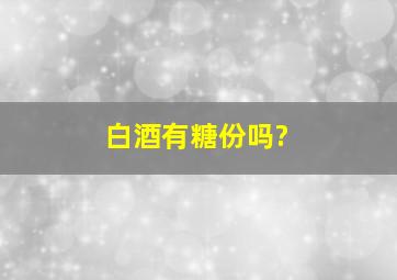 白酒有糖份吗?