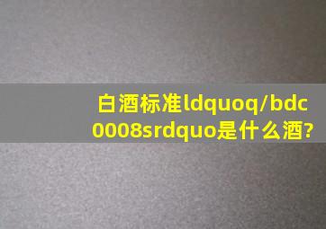 白酒标准“q/bdc0008s”是什么酒?