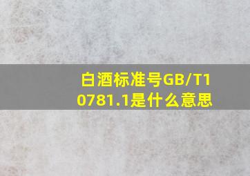 白酒标准号GB/T10781.1是什么意思(