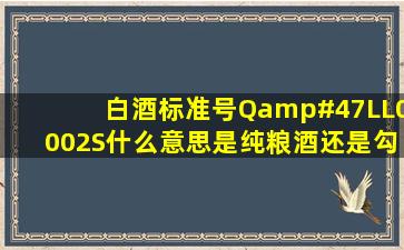 白酒标准号Q/LL0002S什么意思是纯粮酒还是勾对酒?