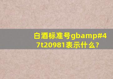 白酒标准号gb/t20981表示什么?