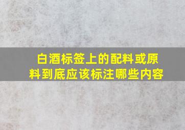 白酒标签上的配料或原料到底应该标注哪些内容