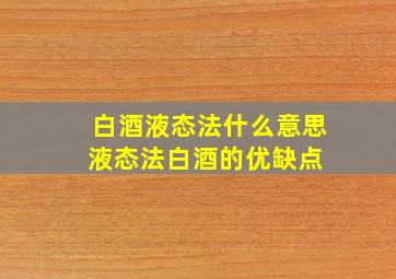 白酒液态法什么意思液态法白酒的优缺点 