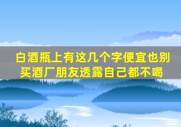 白酒瓶上有这几个字,便宜也别买,酒厂朋友透露,自己都不喝 