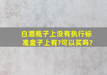 白酒瓶子上没有执行标准,盒子上有?可以买吗?