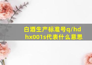 白酒生产标准号q/hdhx001s代表什么意思(