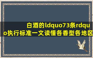 白酒的“73条”执行标准,一文读懂各香型、各地区白酒标准!