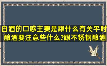 白酒的口感主要是跟什么有关,平时酿酒要注意些什么?跟不锈钢酿酒...