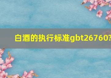 白酒的执行标准gbt26760?