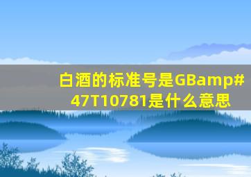 白酒的标准号是GB/T10781是什么意思