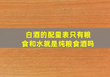 白酒的配量表只有粮食和水就是纯粮食酒吗(