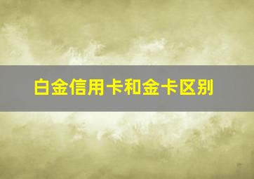 白金信用卡和金卡区别