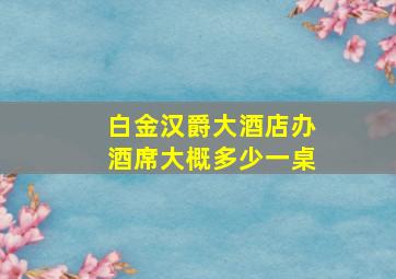 白金汉爵大酒店办酒席大概多少一桌