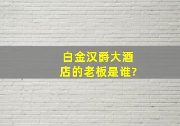 白金汉爵大酒店的老板是谁?