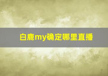 白鹿my确定哪里直播