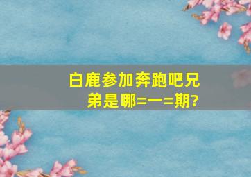 白鹿参加《奔跑吧兄弟》是哪=一=期?