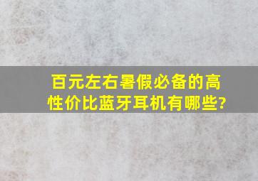 百元左右暑假必备的高性价比蓝牙耳机有哪些?