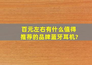 百元左右有什么值得推荐的品牌蓝牙耳机?