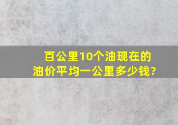 百公里10个油,现在的油价平均一公里多少钱?