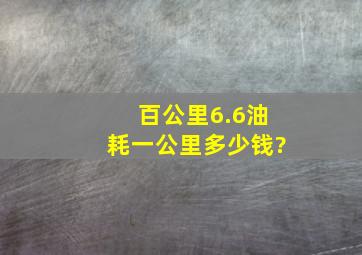 百公里6.6油耗一公里多少钱?