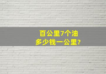 百公里7个油多少钱一公里?