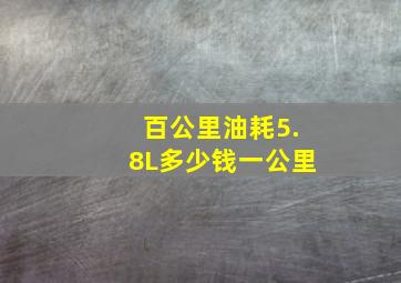 百公里油耗5.8L多少钱一公里