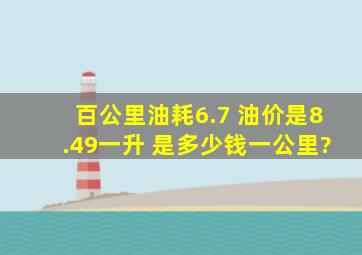 百公里油耗6.7 油价是8.49一升, 是多少钱一公里?