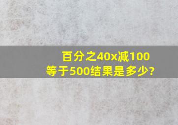 百分之40x减100等于500结果是多少?