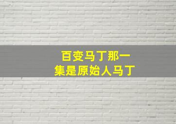 百变马丁那一集是原始人马丁