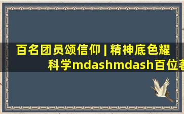 百名团员颂信仰 | 精神底色耀科学——《百位著名科学家入党志愿书...