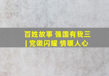 百姓故事 强国有我(三)| 党徽闪耀 情暖人心