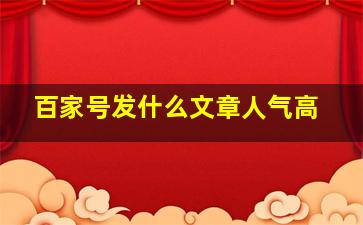 百家号发什么文章人气高