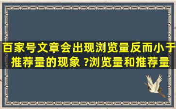 百家号文章会出现浏览量反而小于推荐量的现象 ?浏览量和推荐量的...