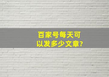 百家号每天可以发多少文章?