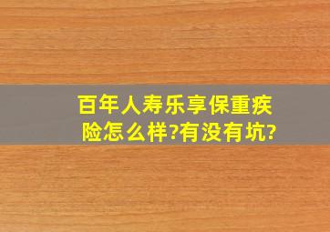 百年人寿乐享保重疾险怎么样?有没有坑?