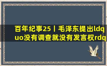 百年纪事(25)丨毛泽东提出“没有调查,就没有发言权”