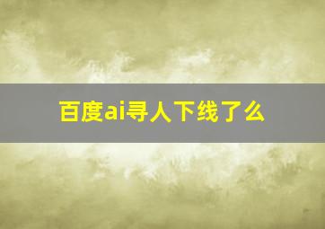 百度ai寻人下线了么