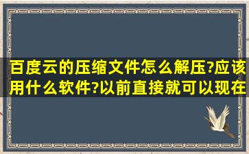 百度云的压缩文件怎么解压?应该用什么软件?以前直接就可以现在总是...