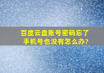 百度云盘账号密码忘了,手机号也没有怎么办?