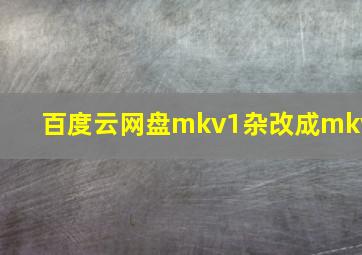 百度云网盘mkv1杂改成mkv