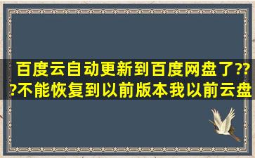 百度云自动更新到百度网盘了???不能恢复到以前版本我以前云盘免费...