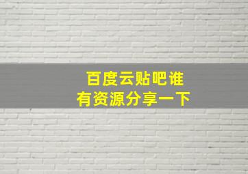 百度云贴吧谁有资源。。分享一下