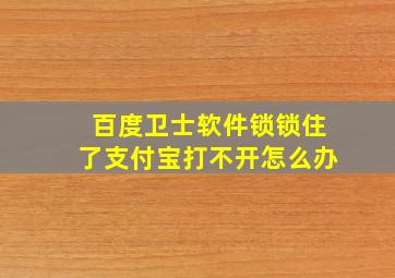 百度卫士软件锁锁住了支付宝打不开怎么办