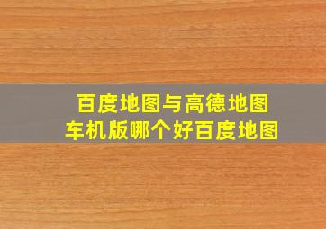 百度地图与高德地图车机版哪个好百度地图