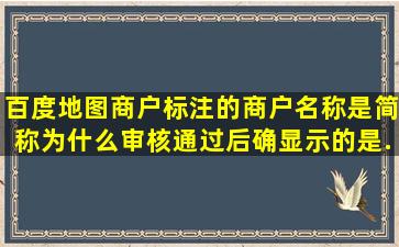 百度地图商户标注的商户名称是简称,为什么审核通过后确显示的是...