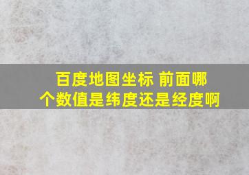 百度地图坐标 前面哪个数值是纬度还是经度啊