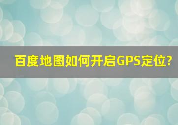 百度地图如何开启GPS定位?